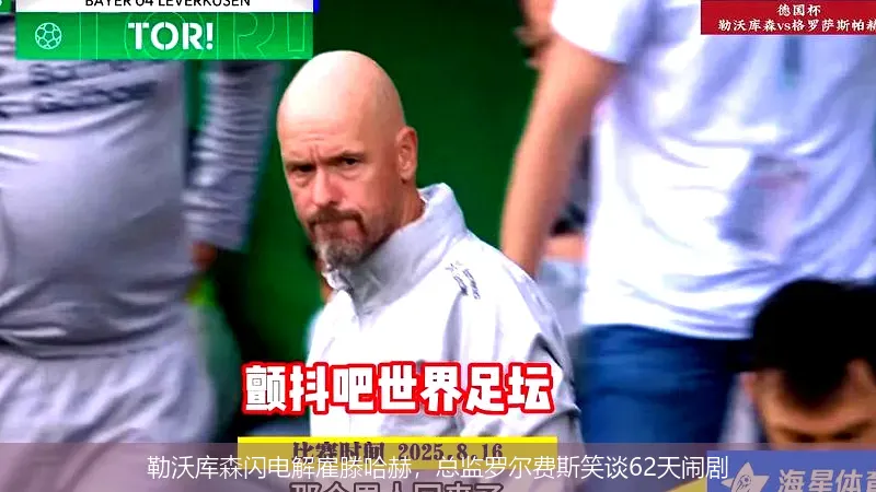 勒沃库森闪电解雇滕哈赫，总监罗尔费斯笑谈62天闹剧