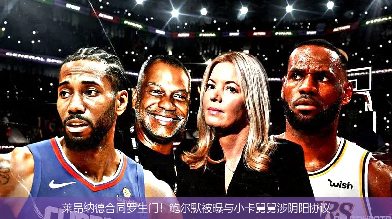 莱昂纳德合同罗生门！鲍尔默被曝与小卡舅舅涉阴阳协议