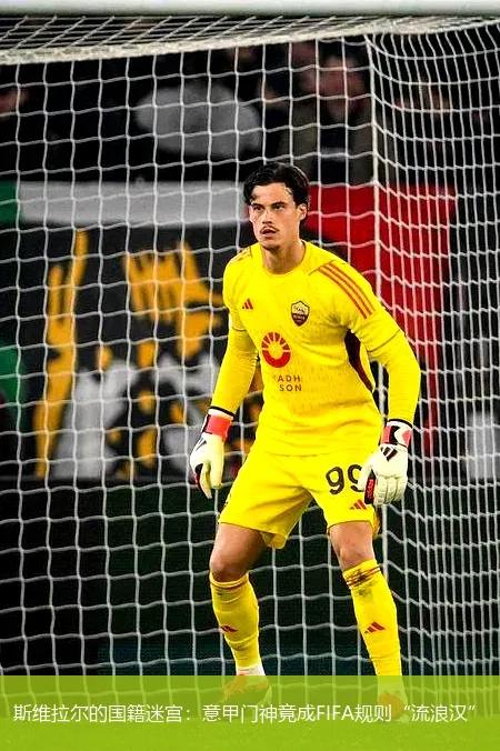 斯维拉尔的国籍迷宫:意甲门神竟成FIFA规则“流浪汉”