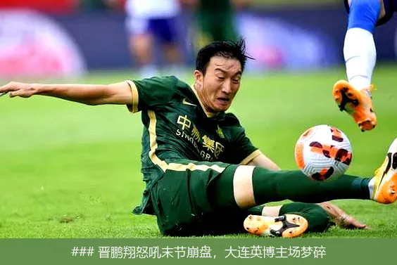 ### 晋鹏翔怒吼末节崩盘,大连英博主场梦碎