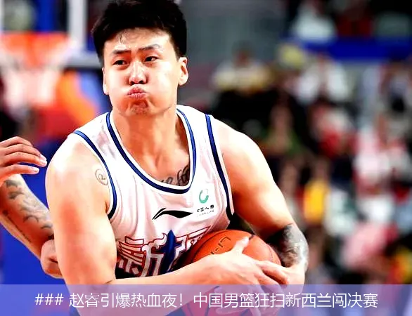 ### 赵睿引爆热血夜!中国男篮狂扫新西兰闯决赛