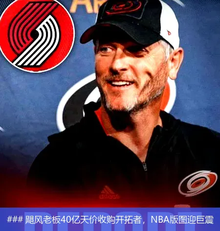 ### 飓风老板40亿天价收购开拓者,NBA版图迎巨震