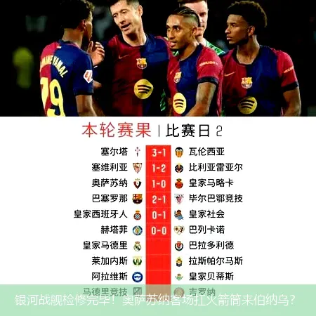 银河战舰检修完毕！奥萨苏纳客场扛火箭筒来伯纳乌？