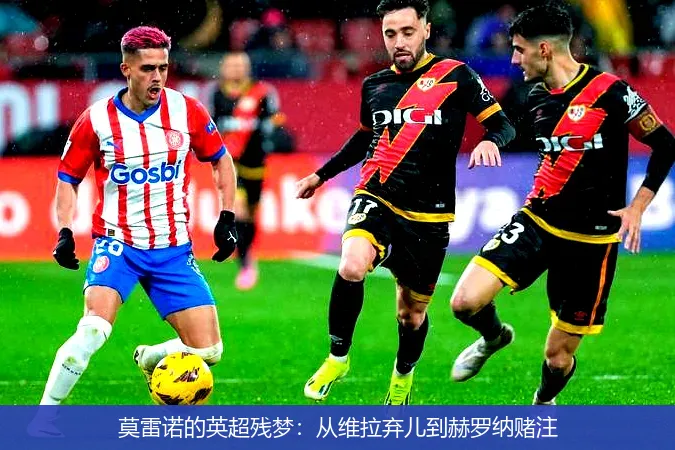 莫雷诺的英超残梦:从维拉弃儿到赫罗纳赌注