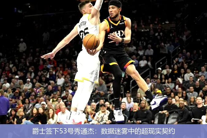 爵士签下53号秀通杰:数据迷雾中的超现实契约