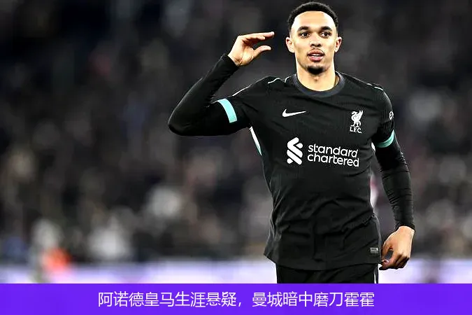 阿诺德皇马生涯悬疑，曼城暗中磨刀霍霍