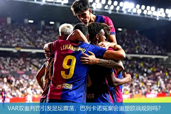 VAR双重判罚引发足坛震荡,巴列卡诺冤案会重塑欧战规则吗?